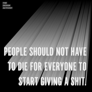 Graphic text reading 'People should not have to die for everyone to start giving a shit'