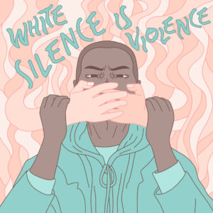 Drawing of a black man with white hands clamped over his mouth. Text behind reads 'White silence is violence'